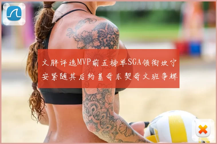 文胖评选MVP前五榜单SGA领衔坎宁安紧随其后约基奇东契奇文班争辉