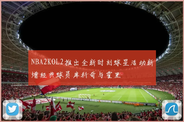 NBA2KOL2推出全新时刻球星活动新增经典球员库科奇与霍里