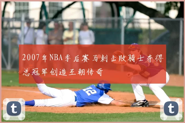 2007年NBA季后赛马刺击败骑士夺得总冠军创造王朝传奇