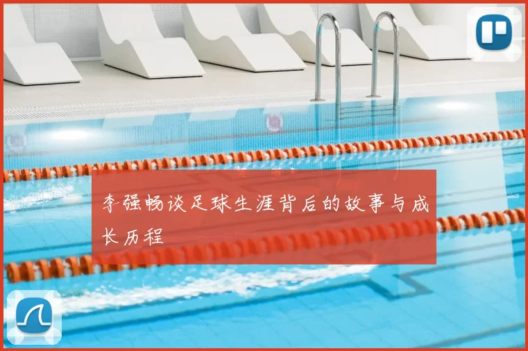 李强畅谈足球生涯背后的故事与成长历程