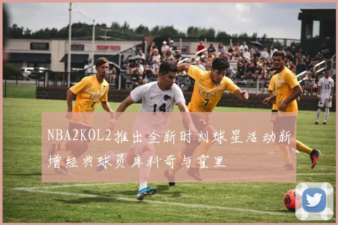 NBA2KOL2推出全新时刻球星活动新增经典球员库科奇与霍里