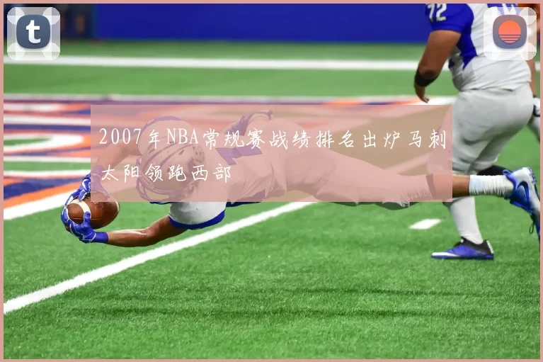 2007年NBA常规赛战绩排名出炉马刺太阳领跑西部