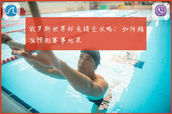 俄罗斯世界杯竞猜全攻略：如何精准预测赛事结果