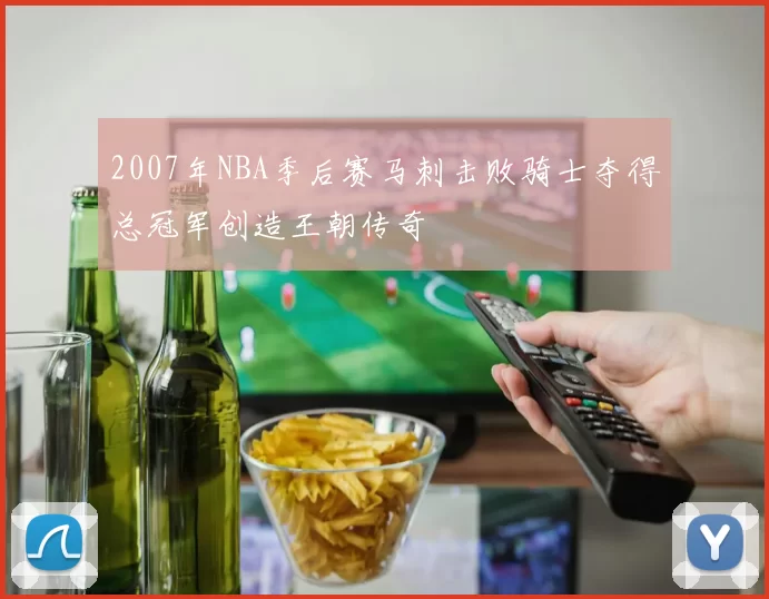 2007年NBA季后赛马刺击败骑士夺得总冠军创造王朝传奇