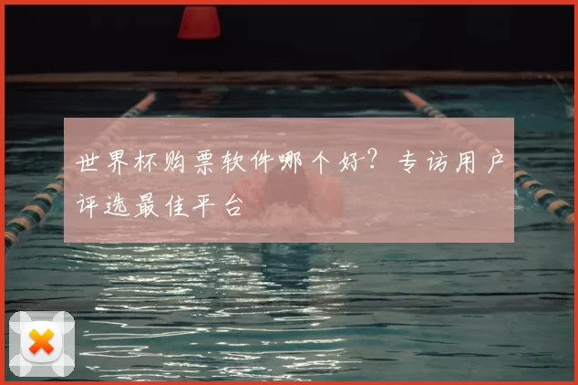 世界杯购票软件哪个好？专访用户评选最佳平台