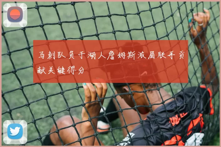 马刺队负于湖人詹姆斯浓眉联手贡献关键得分