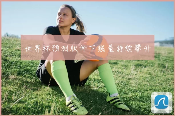 世界杯预测软件下载量持续攀升