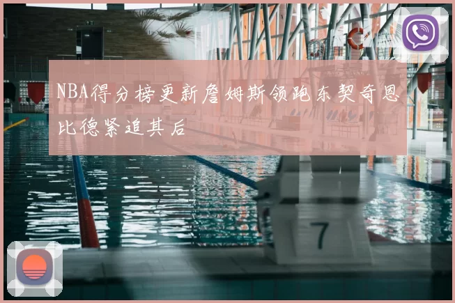 NBA得分榜更新詹姆斯领跑东契奇恩比德紧追其后