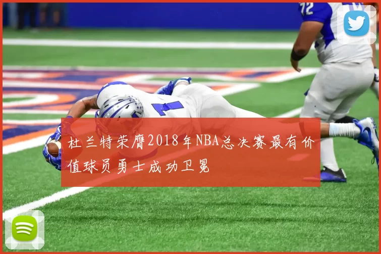 杜兰特荣膺2018年NBA总决赛最有价值球员勇士成功卫冕