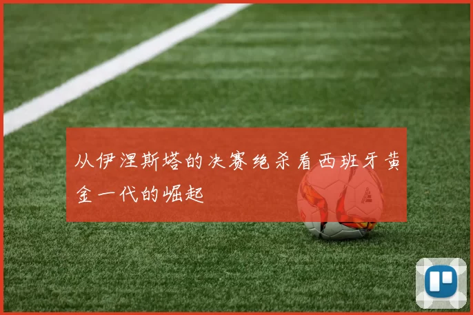 从伊涅斯塔的决赛绝杀看西班牙黄金一代的崛起