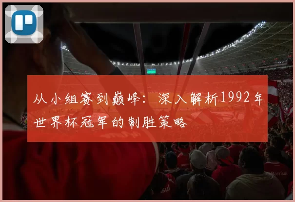 从小组赛到巅峰：深入解析1992年世界杯冠军的制胜策略
