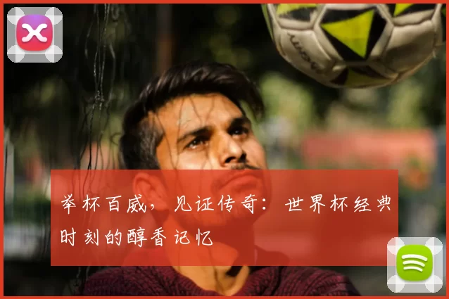 举杯百威，见证传奇：世界杯经典时刻的醇香记忆