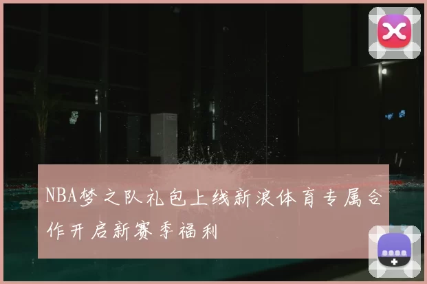 NBA梦之队礼包上线新浪体育专属合作开启新赛季福利