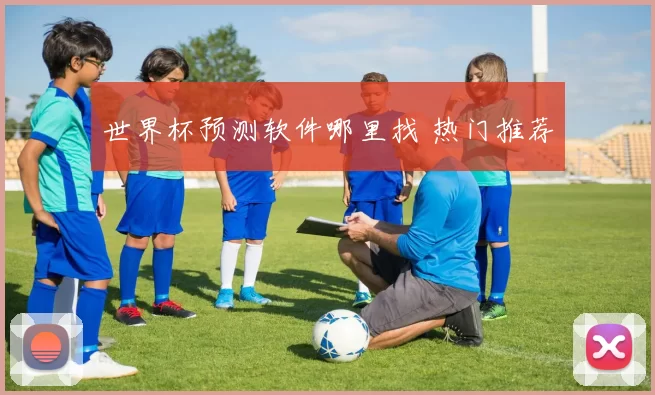 世界杯预测软件哪里找 热门推荐