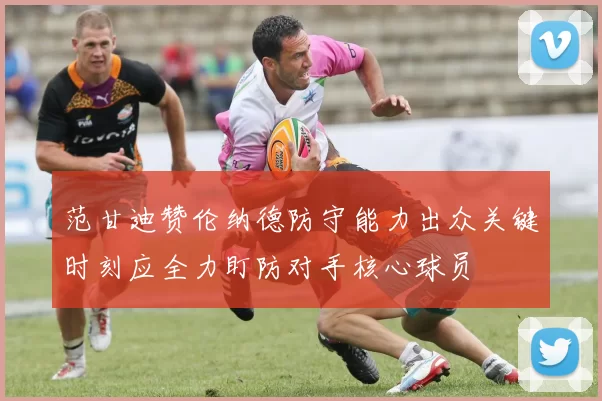 范甘迪赞伦纳德防守能力出众关键时刻应全力盯防对手核心球员