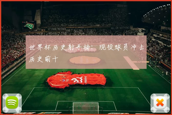 世界杯历史射手榜：现役球员冲击历史前十