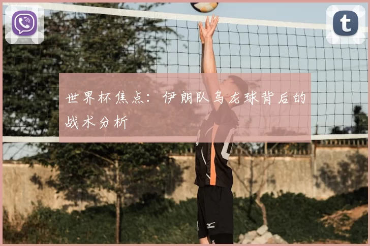 世界杯焦点：伊朗队乌龙球背后的战术分析