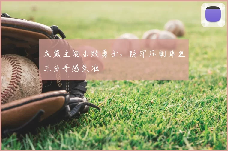 灰熊主场击败勇士，防守压制库里三分手感失准