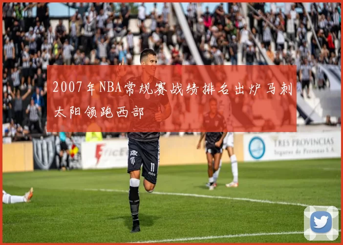 2007年NBA常规赛战绩排名出炉马刺太阳领跑西部