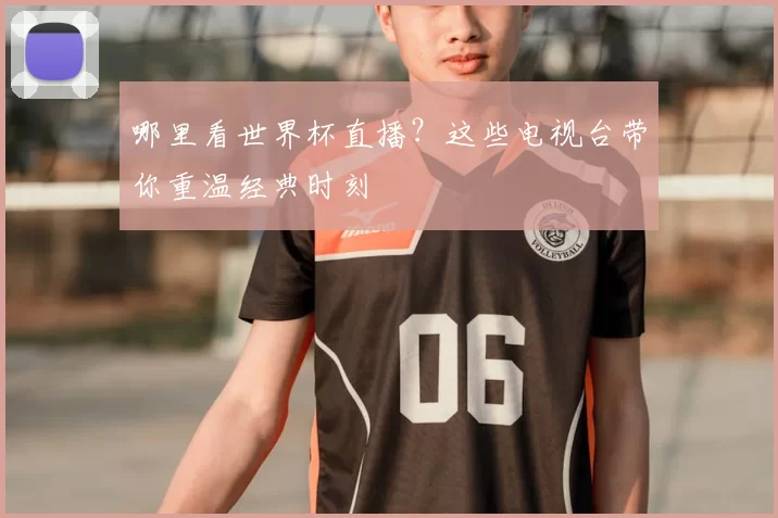 哪里看世界杯直播？这些电视台带你重温经典时刻