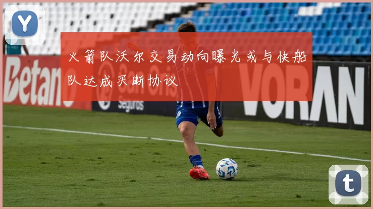 火箭队沃尔交易动向曝光或与快船队达成买断协议