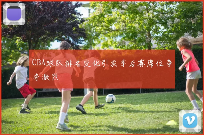 CBA球队排名变化引发季后赛席位争夺激烈