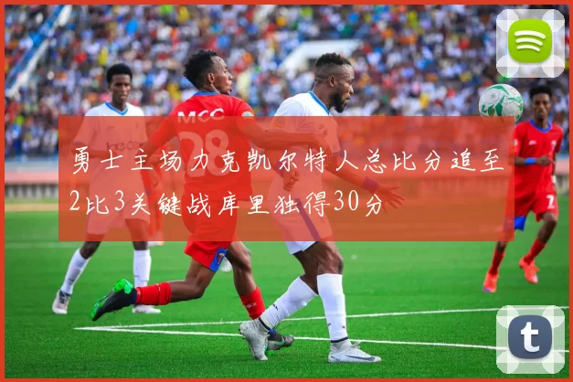 勇士主场力克凯尔特人总比分追至2比3关键战库里独得30分