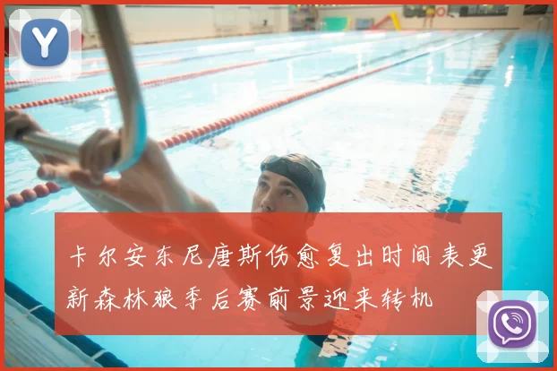 卡尔安东尼唐斯伤愈复出时间表更新森林狼季后赛前景迎来转机