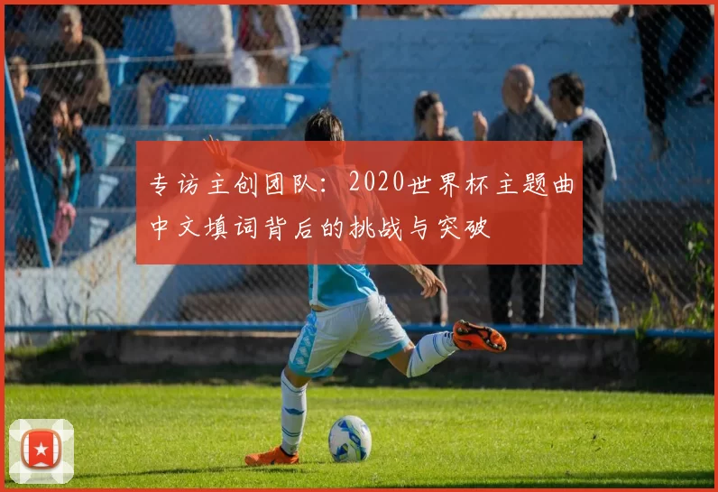专访主创团队：2020世界杯主题曲中文填词背后的挑战与突破