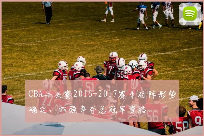 CBA半决赛2016-2017赛季对阵形势确定，四强争夺总冠军资格