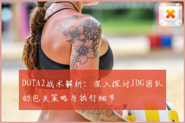 DOTA2战术解析：深入探讨JDG团队的包夹策略与执行细节