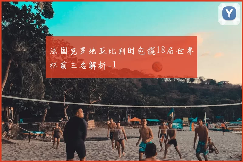 法国克罗地亚比利时包揽18届世界杯前三名解析_1