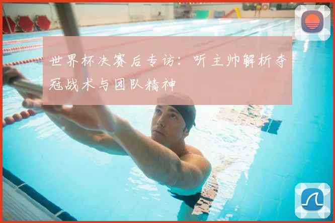 世界杯决赛后专访：听主帅解析夺冠战术与团队精神