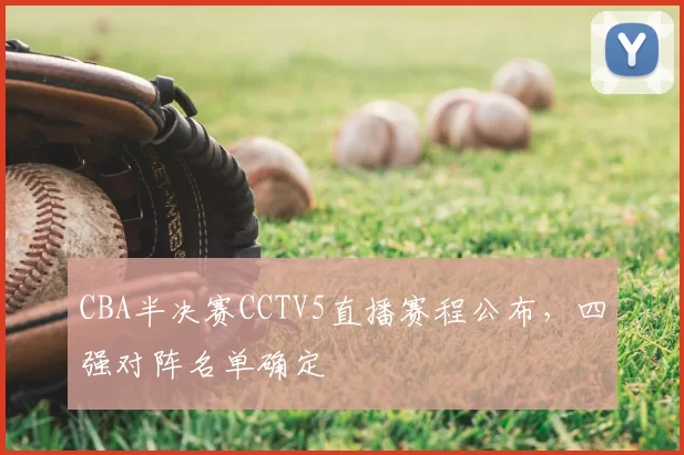 CBA半决赛CCTV5直播赛程公布,四强对阵名单确定