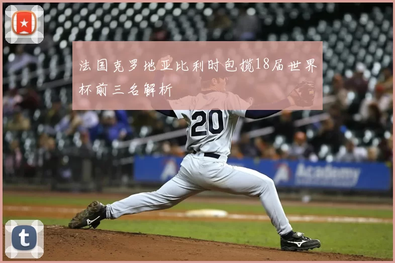 法国克罗地亚比利时包揽18届世界杯前三名解析