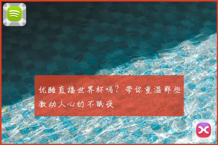 优酷直播世界杯吗？带你重温那些激动人心的不眠夜