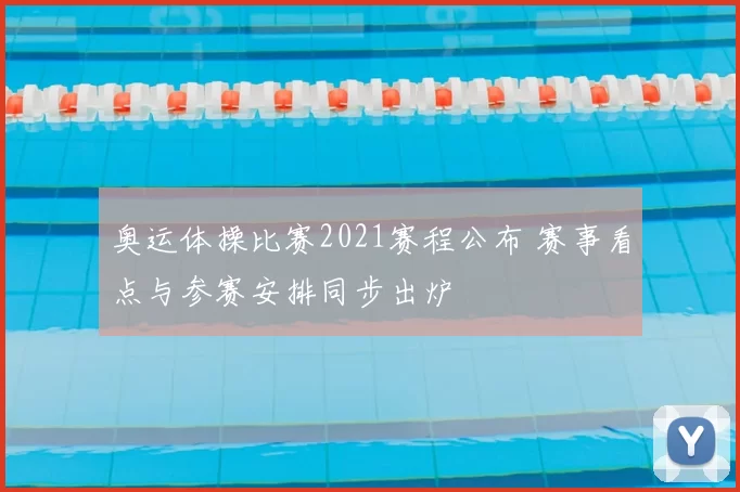 奥运体操比赛2021赛程公布 赛事看点与参赛安排同步出炉