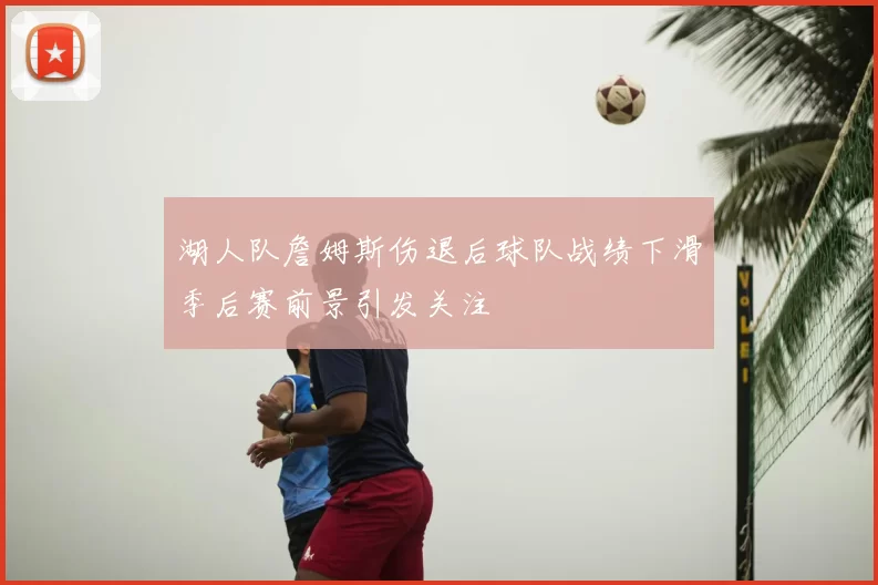 湖人队詹姆斯伤退后球队战绩下滑季后赛前景引发关注