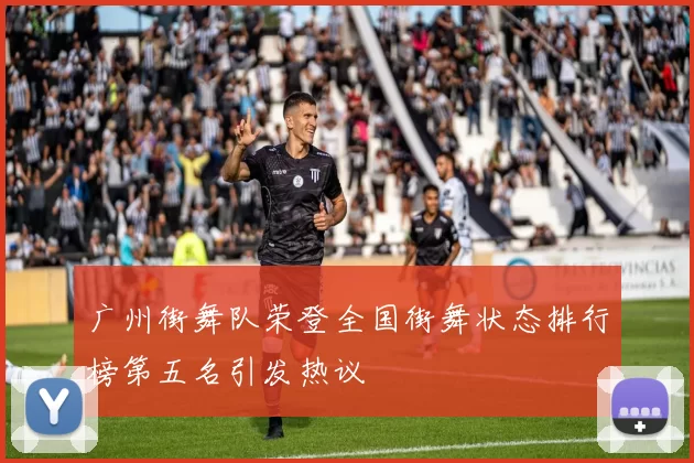 广州街舞队荣登全国街舞状态排行榜第五名引发热议