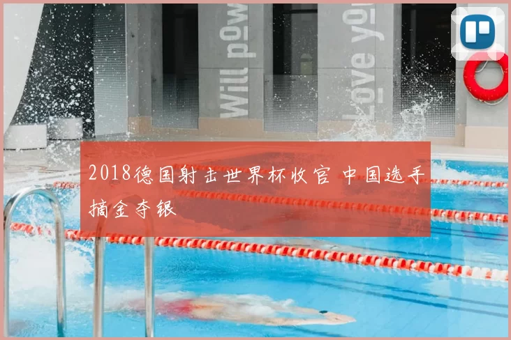 2018德国射击世界杯收官 中国选手摘金夺银