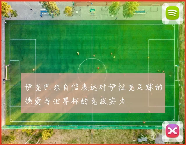 伊克巴尔自信表达对伊拉克足球的热爱与世界杯的竞技实力