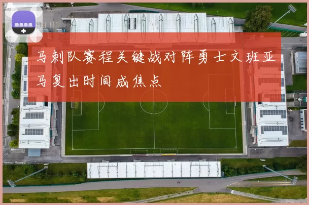 马刺队赛程关键战对阵勇士文班亚马复出时间成焦点