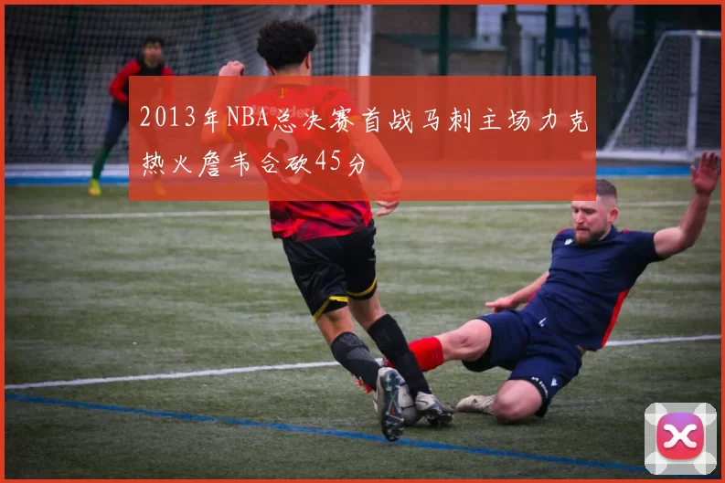 2013年NBA总决赛首战马刺主场力克热火詹韦合砍45分