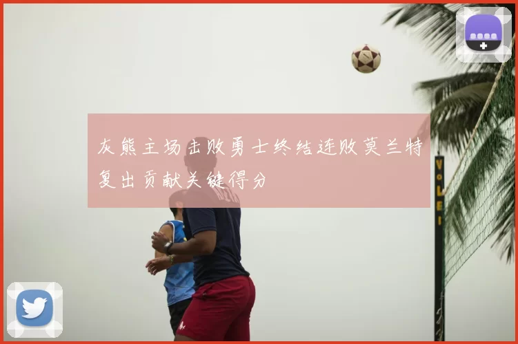 灰熊主场击败勇士终结连败莫兰特复出贡献关键得分