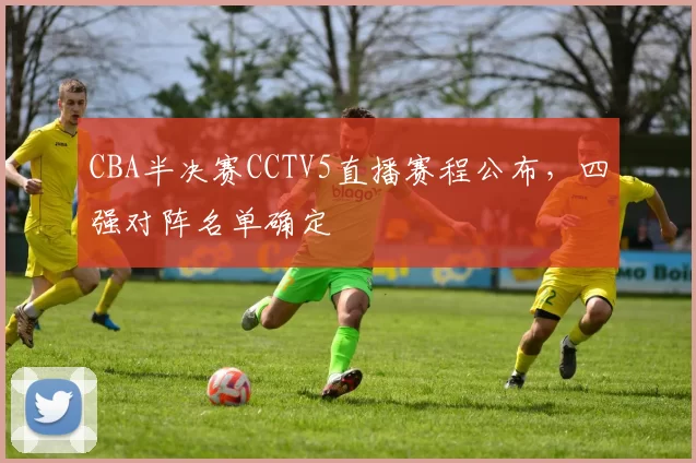 CBA半决赛CCTV5直播赛程公布,四强对阵名单确定