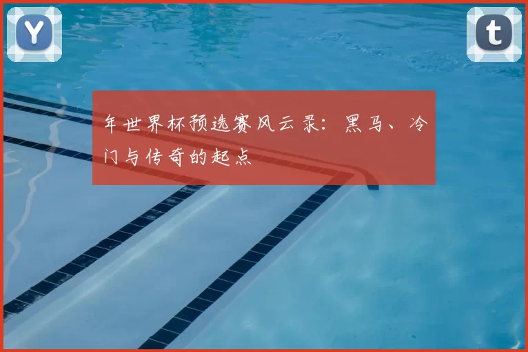 年世界杯预选赛风云录：黑马、冷门与传奇的起点