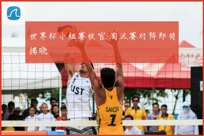 世界杯小组赛收官 淘汰赛对阵即将揭晓