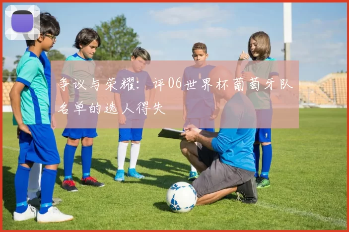 争议与荣耀：评06世界杯葡萄牙队名单的选人得失