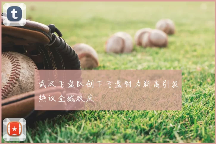 武汉飞盘队创下飞盘耐力新高引发热议全城欢庆