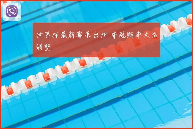 世界杯最新赛果出炉 夺冠赔率大幅调整